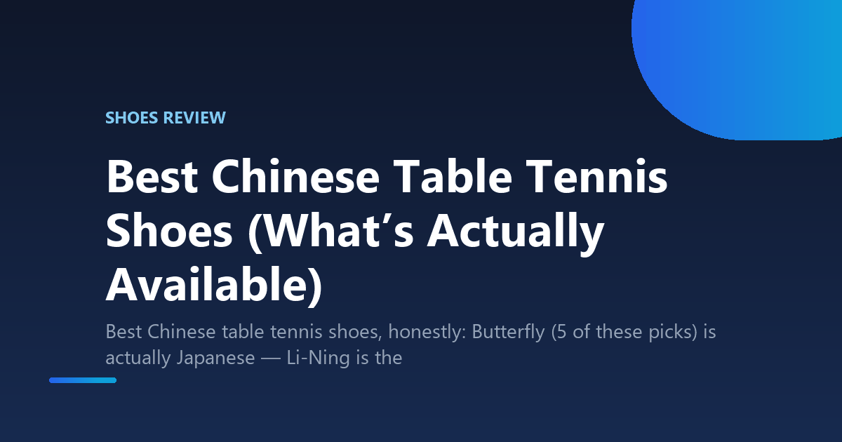 Best Chinese Table Tennis Shoes (What’s Actually Available)
