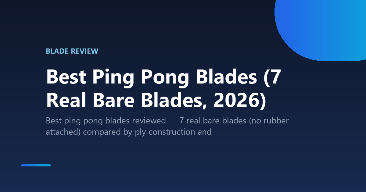 Best Ping Pong Blades (7 Real Bare Blades, 2026)