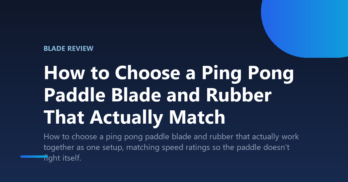 How to Choose a Ping Pong Paddle Blade and Rubber That Actually Match